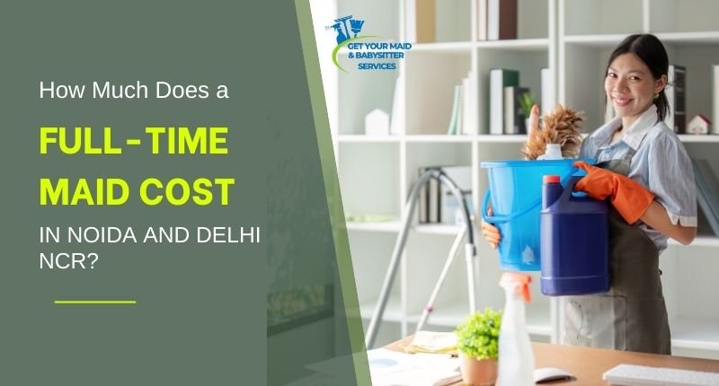 How Much Does a Full-Time Maid Cost in Noida Gurgaon and Delhi NCR