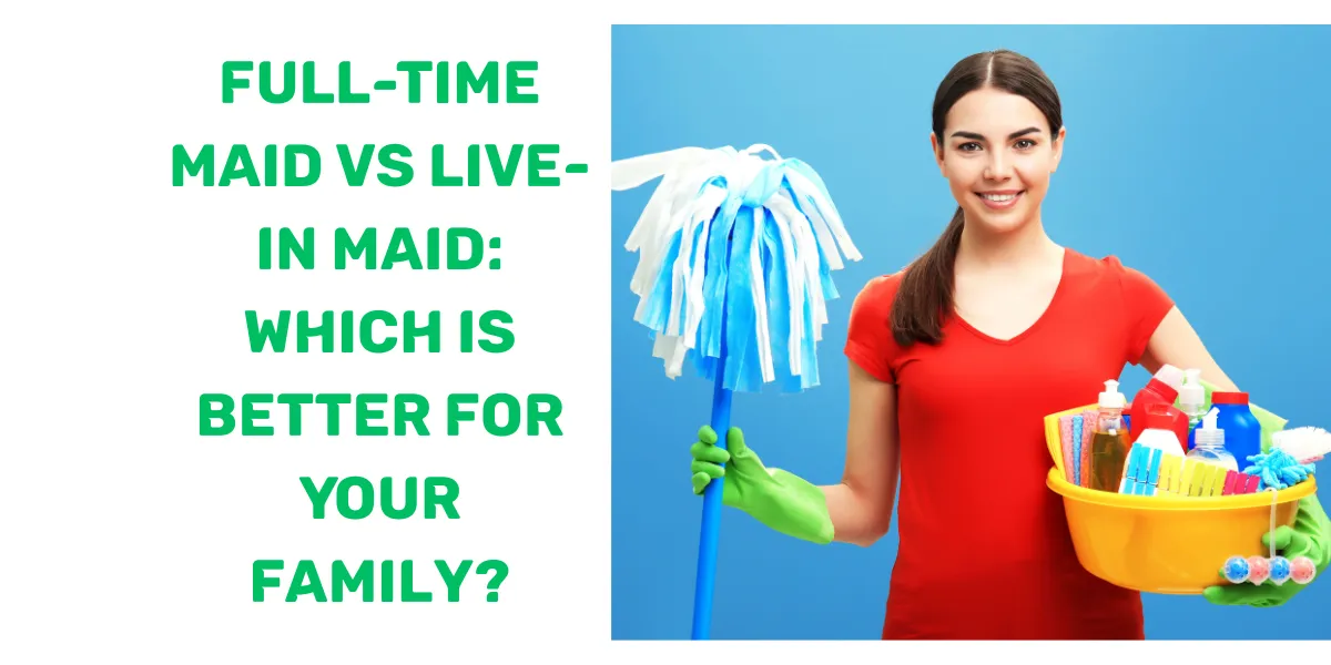Full-Time maid Vs Live in Maid